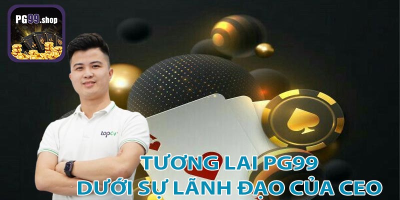 Tương lai của PG99 - Xu hướng phát triển và chiến lược của CEO