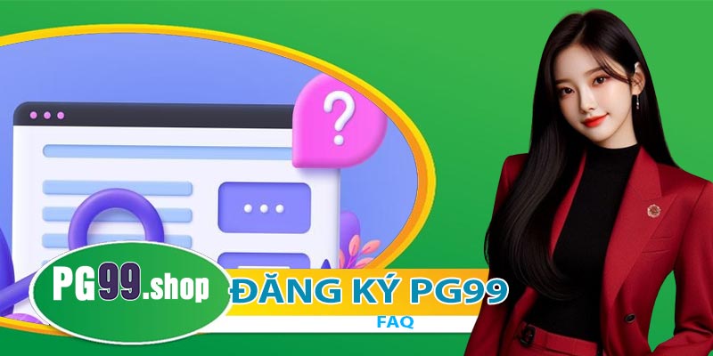 Những câu hỏi thường gặp khi đăng ký PG99