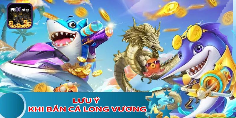 Lưu ý quan trọng khi chơi bắn cá long vương tại PG99