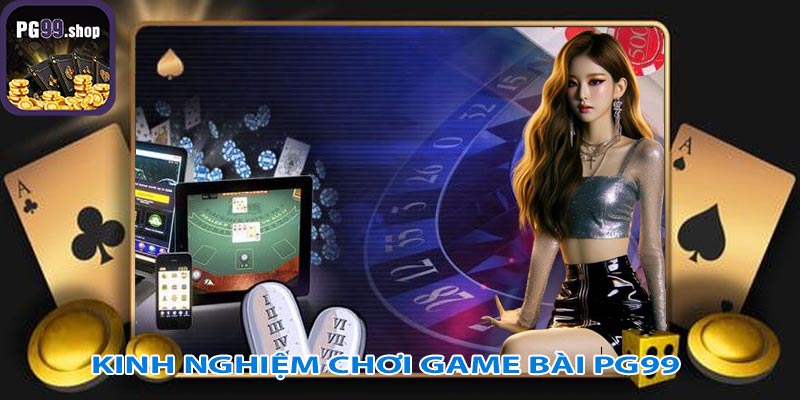 Kinh nghiệm chơi game bài PG99 hiệu quả