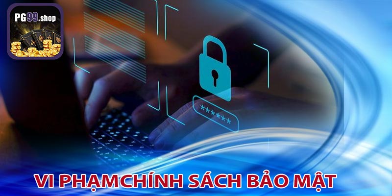 Xử lý vi phạm chính sách bảo mật của PG99