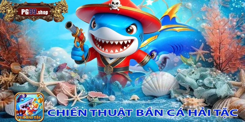 Chiến thuật bắn cá hải tặc PG99 hiệu quả